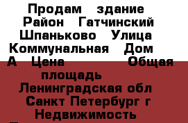  Продам   здание › Район ­ Гатчинский, Шпаньково › Улица ­ Коммунальная › Дом ­ 10А › Цена ­ 200 050 › Общая площадь ­ 161 - Ленинградская обл., Санкт-Петербург г. Недвижимость » Помещения продажа   . Ленинградская обл.